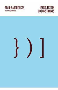 Coperta cărții '12 Projects in 120 Constraints: Plan: B Architects - Felipe Mesa'