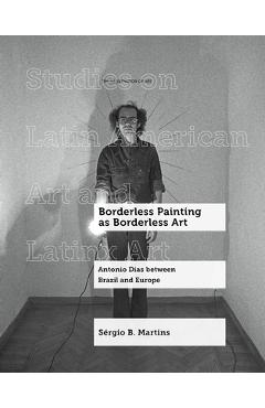 Coperta cărții 'Borderless Painting as Borderless Art: Antonio Dias Between Brazil and Europe Volume 9 - Sérgio B. Martins'