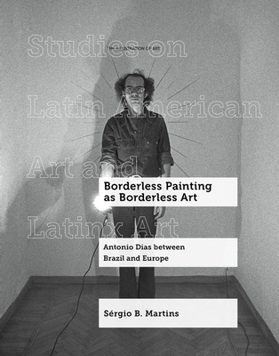 Coperta cărții 'Borderless Painting as Borderless Art: Antonio Dias Between Brazil and Europe Volume 9 - Sérgio B. Martins'