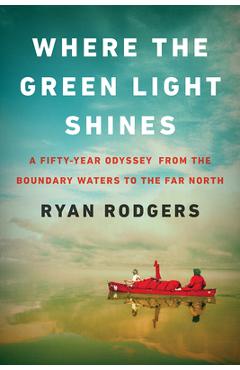 Coperta cărții 'Where the Green Light Shines: A Fifty-Year Odyssey from the Boundary Waters to the Far North - Ryan Rodgers'