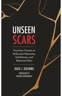 Coperta cărții 'Unseen Scars: Vicarious Trauma at Holocaust Museums, Exhibitions, and Memorial Sites - Julie J. Golding'