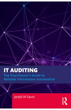 IT Auditing: The Practitioner's Guide to Reliable Information Automation - Jerald Savin