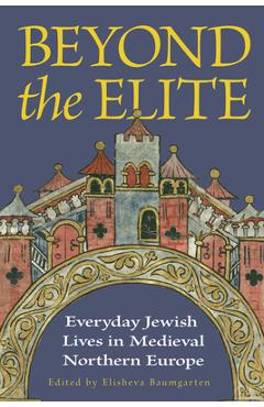 Coperta cărții 'Beyond the Elite: Everyday Jewish Lives in Medieval Northern Europe - Elisheva Baumgarten'