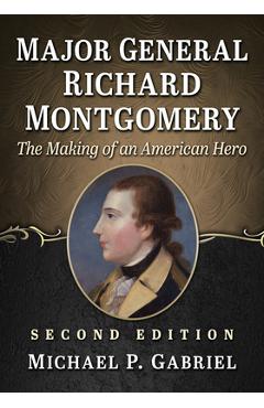 Coperta cărții 'Major General Richard Montgomery: The Making of an American Hero, 2D Ed. - Michael P. Gabriel'