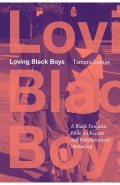 Coperta cărții 'Loving Black Boys: A Black Feminist Bible on Racism and Revolutionary Mothering - Tamura Lomax'