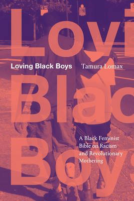 Coperta cărții 'Loving Black Boys: A Black Feminist Bible on Racism and Revolutionary Mothering - Tamura Lomax'