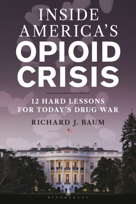 Coperta cărții 'Inside America's Opioid Crisis: 12 Hard Lessons for Today's Drug War - Richard J. Baum'