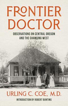 Coperta cărții 'Frontier Doctor: Observations on Central Oregon and the Changing West - Urling C. Coe'