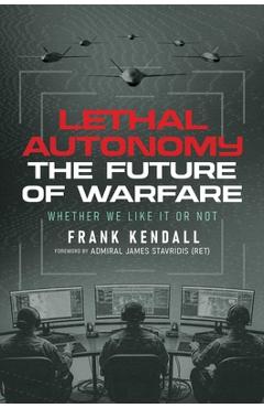 Coperta cărții 'Lethal Autonomy: The Future of Warfare Whether We Like It or Not - Frank Kendall'
