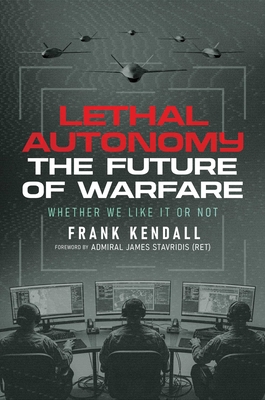 Coperta cărții 'Lethal Autonomy: The Future of Warfare Whether We Like It or Not - Frank Kendall'