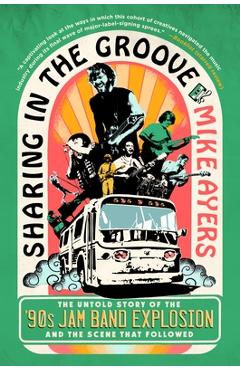 Coperta cărții 'Sharing in the Groove: The Untold Story of the '90s Jam Band Explosion and the Scene That Followed - Mike Ayers'