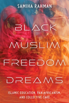 Coperta cărții 'Black Muslim Freedom Dreams: Islamic Education, Pan-Africanism, and Collective Care - Samiha Rahman'