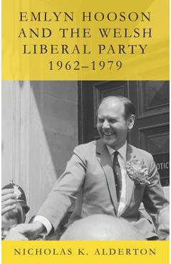 Coperta cărții 'Emlyn Hooson and the Welsh Liberal Party, 1962-1979 - Nicholas K. Alderton'