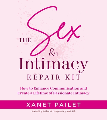 Coperta cărții 'The Sex & Intimacy Repair Kit: How to Enhance Communication and Create a Lifetime of Passionate Intimacy - Xanet Pailet'