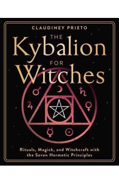 Coperta cărții 'The Kybalion for Witches: Rituals, Magick, and Witchcraft with the Seven Hermetic Principles - Claudiney Prieto'