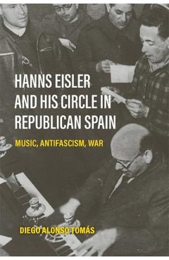 Coperta cărții 'Hanns Eisler and His Circle in Republican Spain: Music, Antifascism, War - Diego Alonso Tomás'