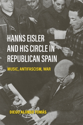Coperta cărții 'Hanns Eisler and His Circle in Republican Spain: Music, Antifascism, War - Diego Alonso Tomás'