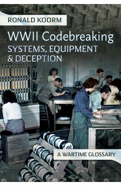 Coperta cărții 'Ww2 Codebreaking Systems, Equipment and Deception: A Wartime Glossary - Ronald Koorm'