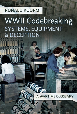 Coperta cărții 'Ww2 Codebreaking Systems, Equipment and Deception: A Wartime Glossary - Ronald Koorm'