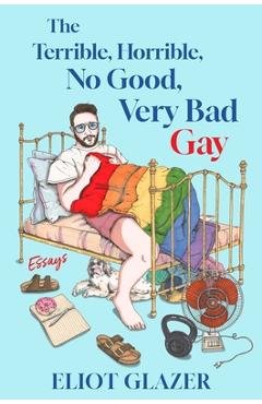 Coperta cărții 'The Terrible, Horrible, No Good, Very Bad Gay: Essays - Eliot Glazer'