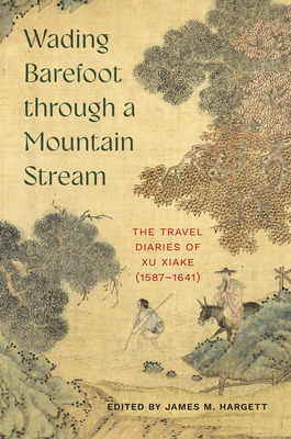 Coperta cărții 'Wading Barefoot Through a Mountain Stream: The Travel Diaries of Xu Xiake (1587-1641) - James M. Hargett'