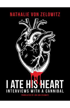 Coperta cărții 'I Ate His Heart: Interviews with a Cannibal - Nathalie Von Zelowitz'