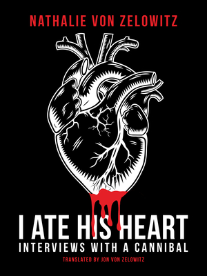 Coperta cărții 'I Ate His Heart: Interviews with a Cannibal - Nathalie Von Zelowitz'