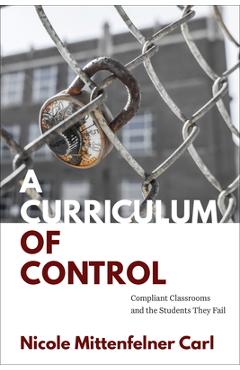 Coperta cărții 'A Curriculum of Control: Compliant Classrooms and the Students They Fail - Nicole Mittenfelner Carl'