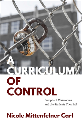 Coperta cărții 'A Curriculum of Control: Compliant Classrooms and the Students They Fail - Nicole Mittenfelner Carl'