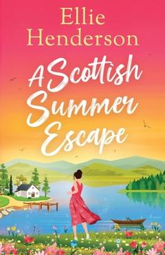 Coperta cărții 'A Scottish Summer Escape: A heartwarming, feel-good, summer romance of second chances - Ellie Henderson'