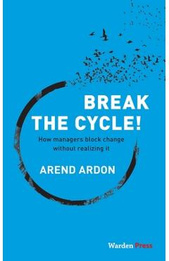 Coperta cărții 'Break the Cycle!: How managers block change without realizing it - Arend Ardon'
