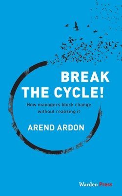 Coperta cărții 'Break the Cycle!: How managers block change without realizing it - Arend Ardon'