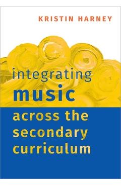 Coperta cărții 'Integrating Music Across the Secondary Curriculum - Kristin Harney'