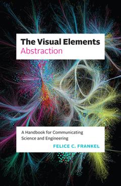 The Visual Elements--Abstraction: A Handbook for Communicating Science and Engineering - Felice C. Frankel