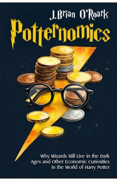 Coperta cărții 'Potternomics: Why Wizards Still Live in the Dark Ages and Other Economic Curiosities in the World of Harry Potter - J.'