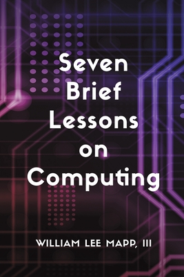 Coperta cărții 'Seven Brief Lessons on Computing - William Lee Mapp'