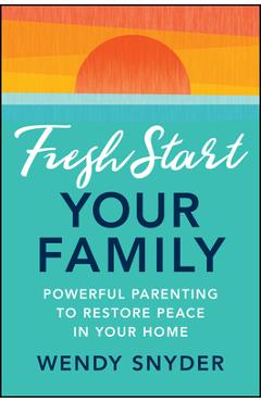 Coperta cărții 'Fresh Start Your Family: Powerful Parenting to Restore Peace in Your Home - Wendy Snyder'