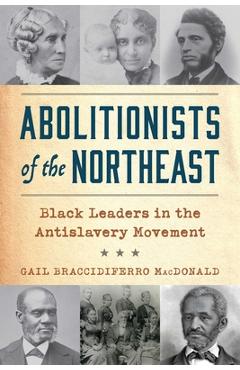 Coperta cărții 'Abolitionists of the Northeast: Black Leaders in the Antislavery Movement - Gail Braccidiferro Macdonald'