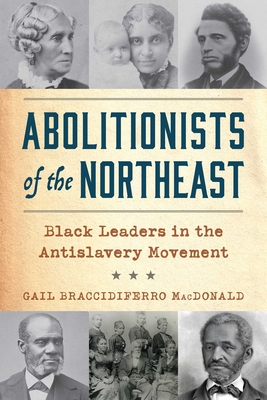 Coperta cărții 'Abolitionists of the Northeast: Black Leaders in the Antislavery Movement - Gail Braccidiferro Macdonald'