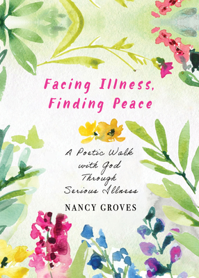 Coperta cărții 'Facing Illness, Finding Peace: A Poetic Walk with God Through Serious Illness - Nancy Groves'