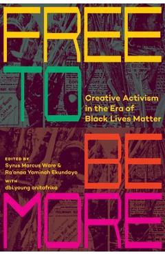 Free to Be More: Creative Activism in the Era of Black Lives Matter - Syrus Marcus Ware