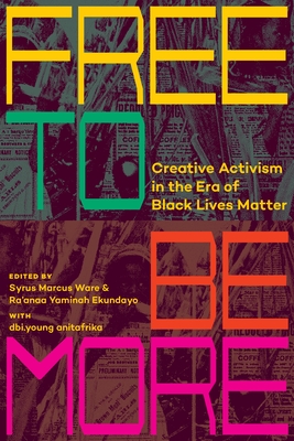 Coperta cărții 'Free to Be More: Creative Activism in the Era of Black Lives Matter - Syrus Marcus Ware'