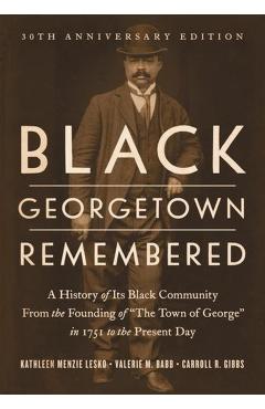 Black Georgetown Remembered: A History of Its Black Community from the Founding of The Town of George in 1751 to the Present Day, 30th Anniversary E - Kathleen Menzie Lesko