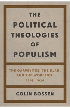 Coperta cărții 'The Political Theologies of Populism: The Garveyites, the Klan, and the Wobblies, 1905-1930 - Colin Bossen'