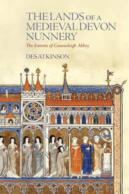 Coperta cărții 'The Lands of a Medieval Devon Nunnery: The Extents of Canonsleigh Abbey - Desmond Atkinson'