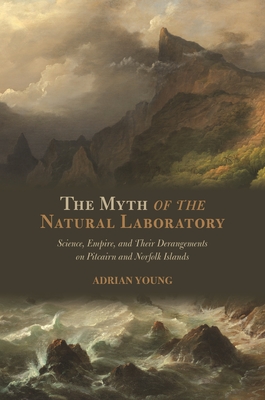 Coperta cărții 'The Myth of the Natural Laboratory: Science, Empire, and Their Derangements on Pitcairn and Norfolk Islands - Adrian'