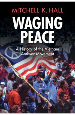Coperta cărții 'Waging Peace: A History of the Vietnam Antiwar Movement - Mitchell K. Hall'