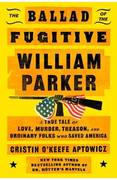 Coperta cărții 'The Ballad of the Fugitive William Parker: A True Tale of Love, Murder, Treason, and Ordinary Folks Who Saved America -'