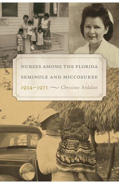 Coperta cărții 'Nurses Among the Florida Seminole and Miccosukee, 1934-1971 - Christine Ardalan'