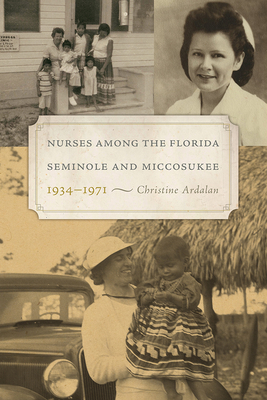 Coperta cărții 'Nurses Among the Florida Seminole and Miccosukee, 1934-1971 - Christine Ardalan'